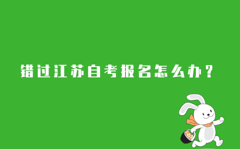 2021年10月江苏自学考试报名错过了怎么办?