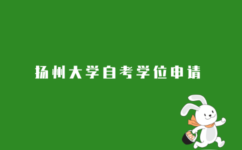 2021年扬州大学成人自考本科学位申请条件是什么？