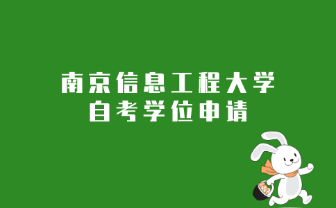 2021年南京信息工程大学成人自考本科学位申请条件是什么？