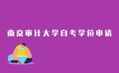 2021年南京审计大学成人自考本科学位申请条件是什么？