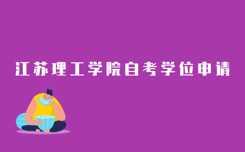 2021年江苏理工学院成人自考本科学位申请条件是什么？
