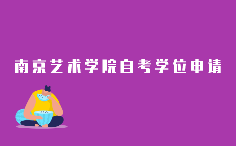 2021年南京艺术学院成人自考本科学位申请条件是什么？