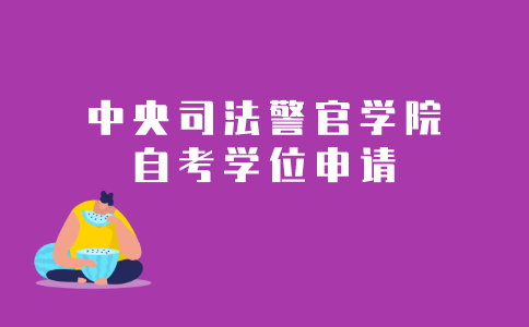 2021年中央司法警官学院成人自考本科学位申请条件是什么？