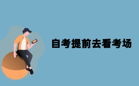 2021年江苏自考需要提前去看考场吗？
