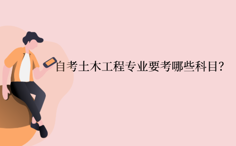 江苏自考本科土木工程专业需要考哪些科目？