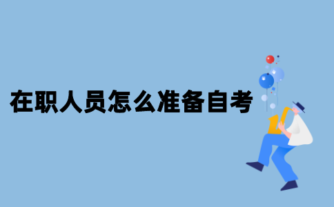 2021年江苏在职人员怎么准备自考？