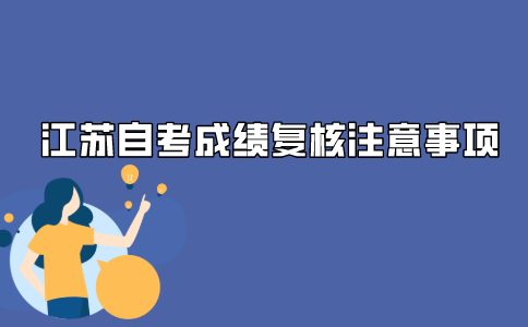 2021年江苏自考成绩复查需要注意什么?
