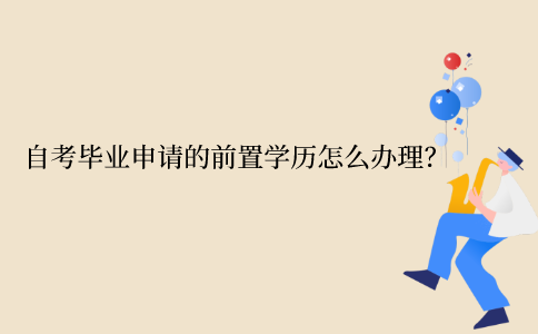 江苏自考毕业申请的前置学历怎么办理？