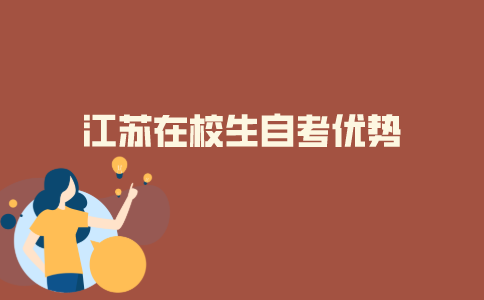 2021年江苏在校大学生自考有什么优势？