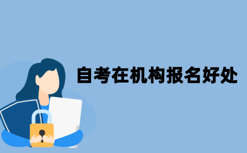 自考在机构报名的话会有什么好处？