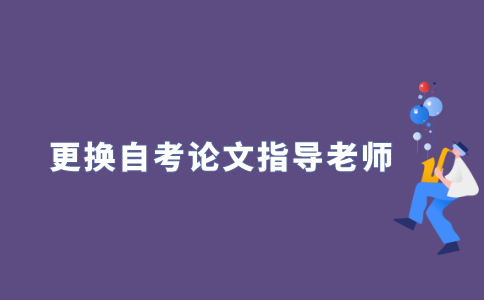 2021年江苏自考毕业论文可以更换指导老师吗？