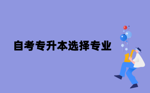 江苏自考专升本要怎么选择专业？