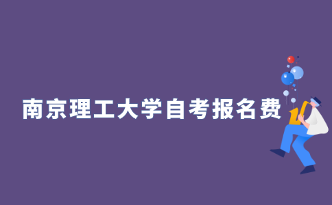 2021年10月南京理工大学自学考试报名费多少？