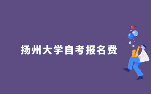 2021年10月扬州大学自学考试报名费多少？