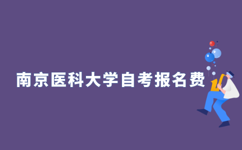2021年10月南京医科大学自学考试报名费多少？