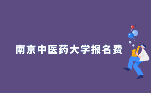 2021年10月南京中医药大学自学考试报名费多少？
