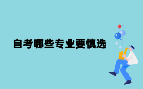 2021年江苏自考哪些专业要慎选？