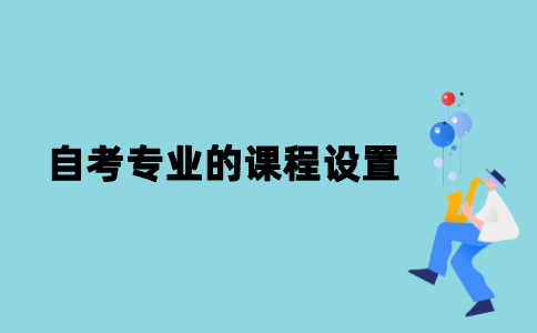 江苏自考专业的课程是怎样设置的？