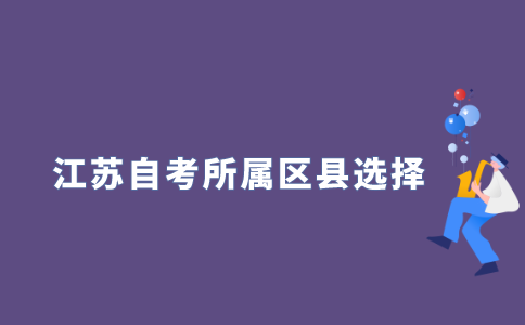 江苏自考准考证所属区县怎么选择？