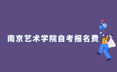 2021年10月南京艺术学院自学考试报名费多少？