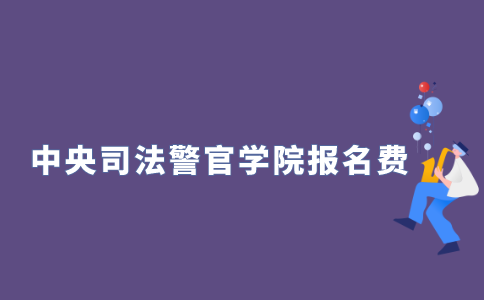 2021年10月中央司法警官学院自学考试报名费多少？
