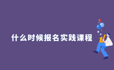 2021年江苏自考什么时候可以报名实践课程？