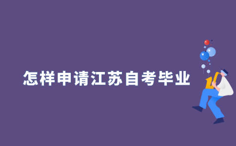 2021年下半年江苏自考怎样申请毕业?