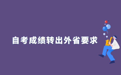 2021年江苏自考成绩转出外省有什么要求？