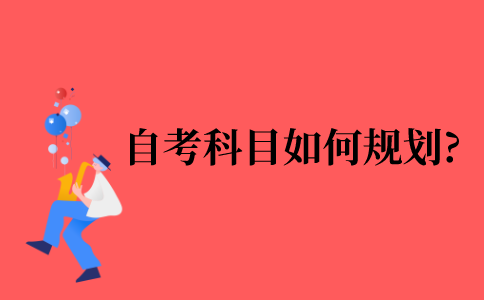 2021年自考考试科目如何规划?