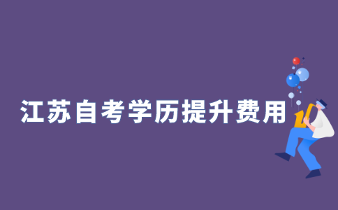 2021年江苏省自考学历提升要花多少钱?