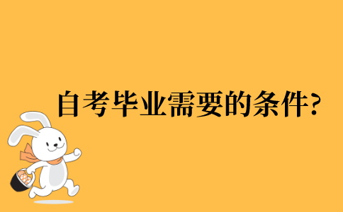 2021年自考毕业所需要的条件?