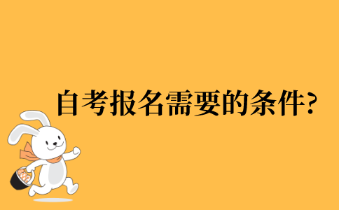 2021年自考报名所需要的条件?