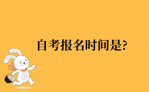 2021年自考报名时间是什么时候?