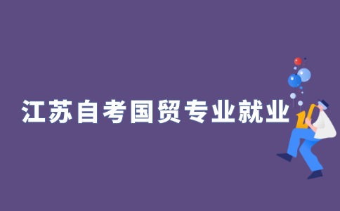 2021年江苏自考国际贸易实务的就业前景好吗?