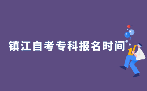 2022年江苏镇江自考专科什么时候报名？