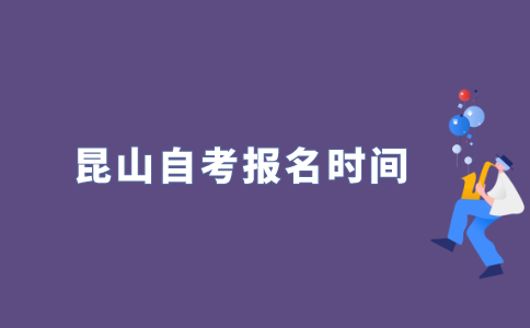 2022年昆山自考什么时候报名？