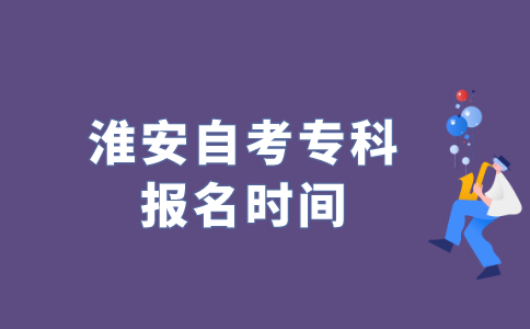 2022年江苏淮安自考专科什么时候报名？