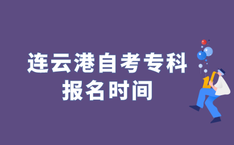 2022年江苏连云港自考专科什么时候报名？