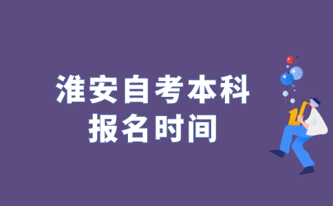2022年江苏淮安自考本科什么时候报名？
