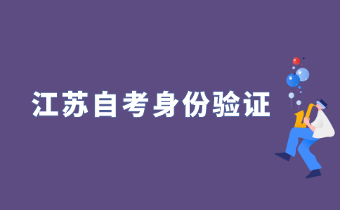 怎样进行2022年江苏自考新生身份验证?