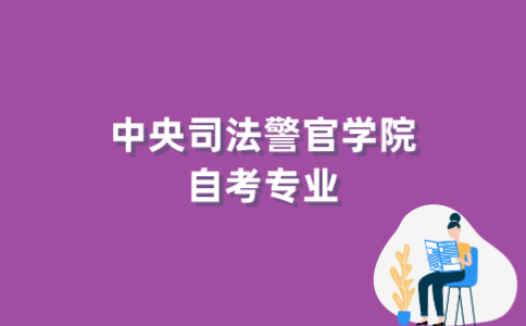 2022年中央司法警官学院自考专业有哪些？