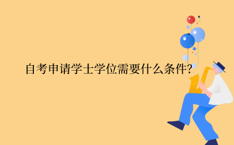 江苏省自考申请学士学位需要什么条件？