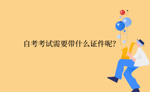 江苏自学考试需要带些什么证件呢？