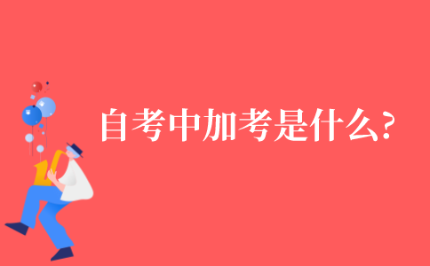 2021年自考中的加考是什么意思?