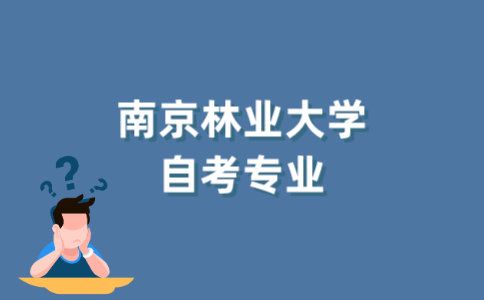 2022年南京林业大学自考专业有哪些？