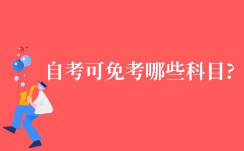 2021年江苏省自考可以免考哪些科目?