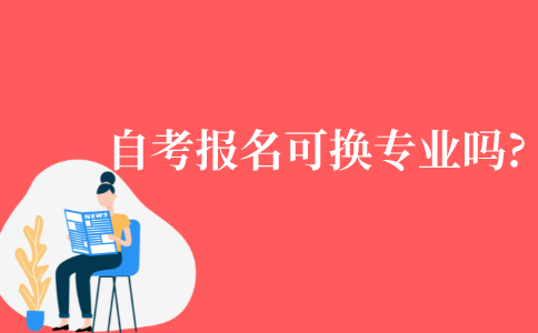 自考报名后可以换专业吗?