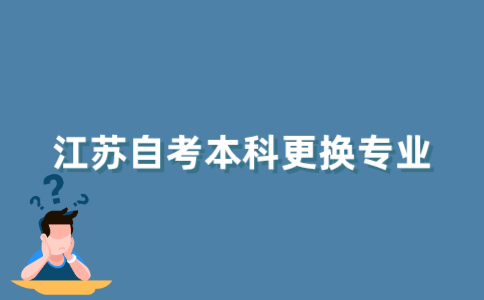 2021年10月江苏自考本科可以换专业吗？