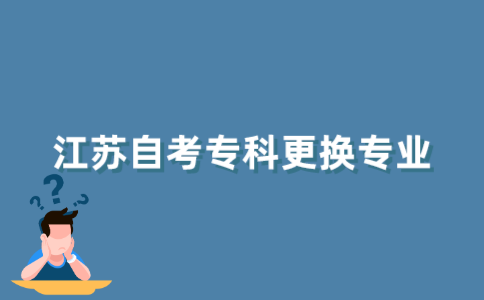 2021年10月江苏自考专科可以换专业吗？