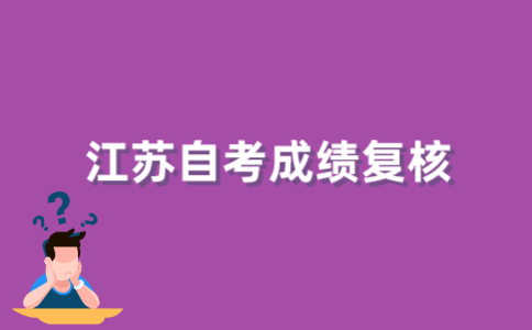 怎样办理2022年上半年江苏自考成绩复核?